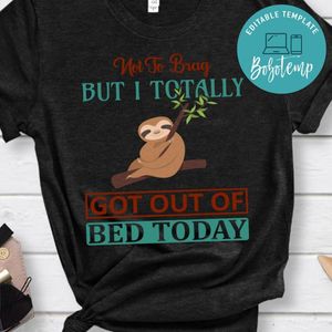 Not To Brag But I Totally Got Out Of Bed Today Shirt