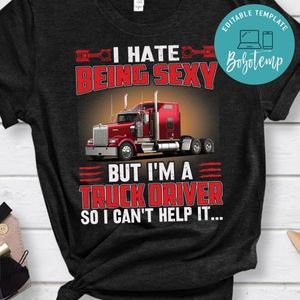 I Hate Being Sexy But I'm A Truck Driver T Shirt