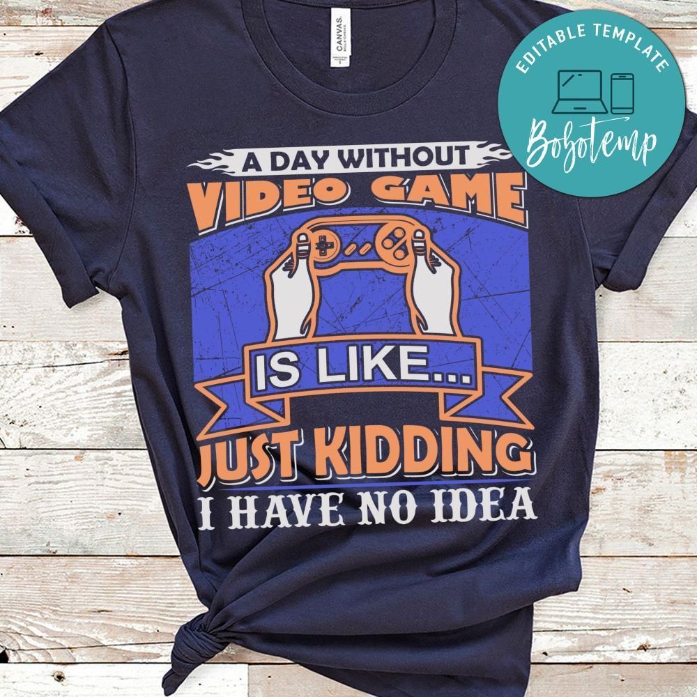 A Day Without Video Game Is Like Just Kidding I Have No Idea Shirt