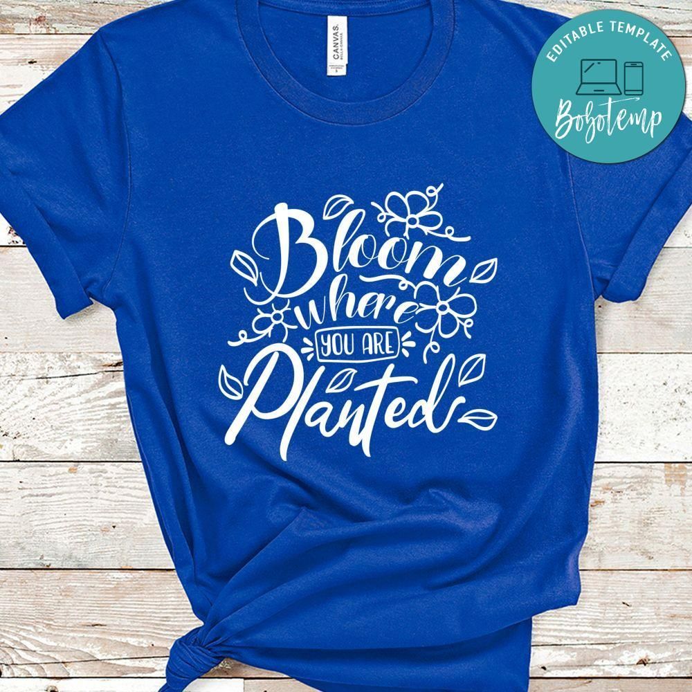Bloom Where You Are Planted Shirt