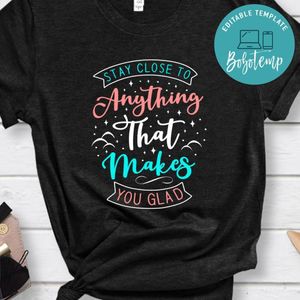 Stay close to anything that makes you glad Shirt