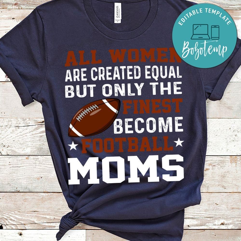 All Women Are Created Equal But Only The Finest Become Football Moms Shirt