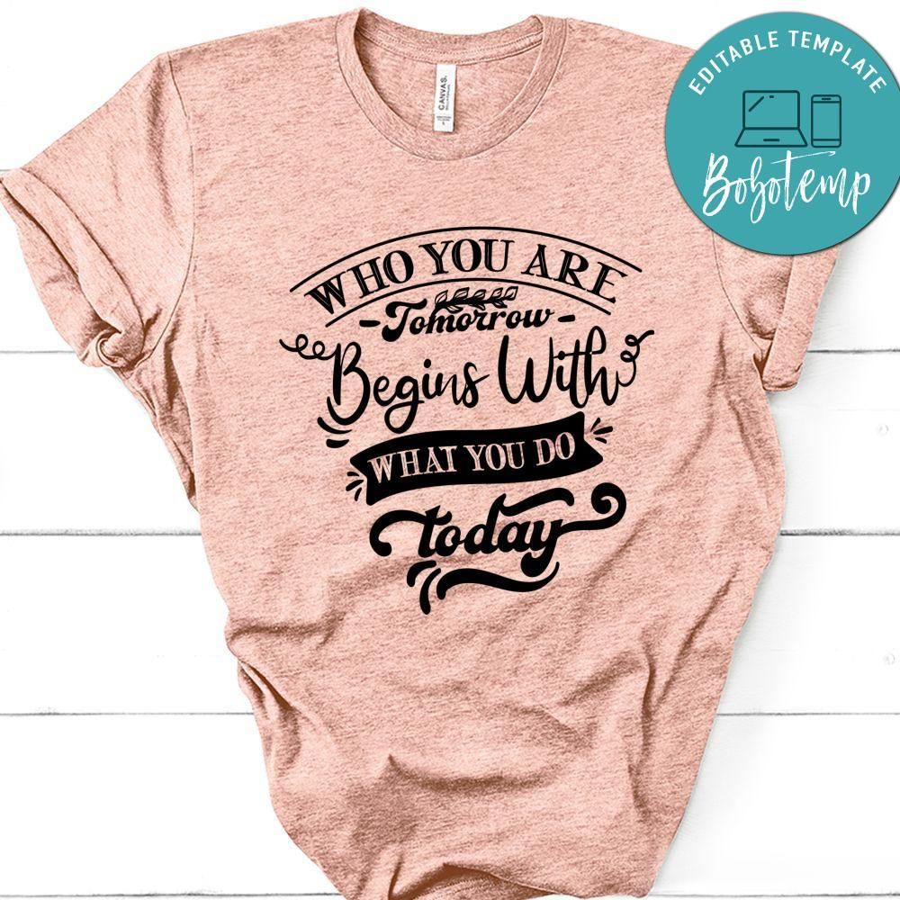 Who You Are Tomorrow Begins With What You Do Today T-Shirt