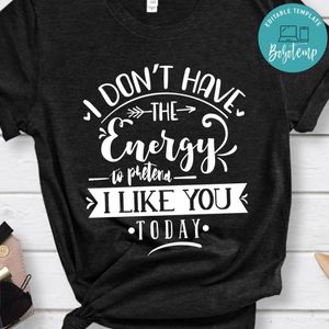 I Dont Have Energy To Pretend I Like You Today Shirt