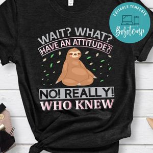 Wait What Have An Attitude Shirt