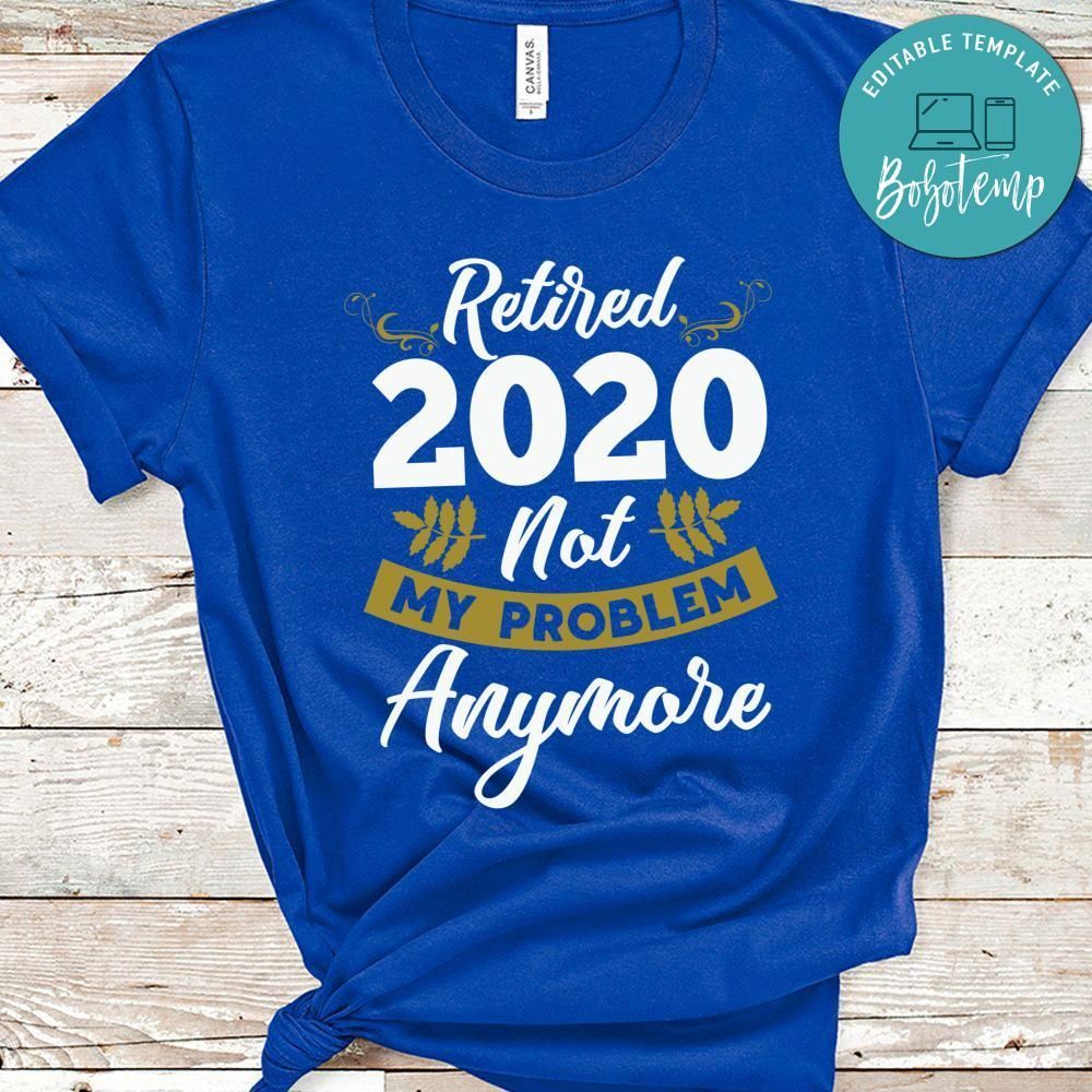 Retired 2020 Not My Problem Anymore Shirt