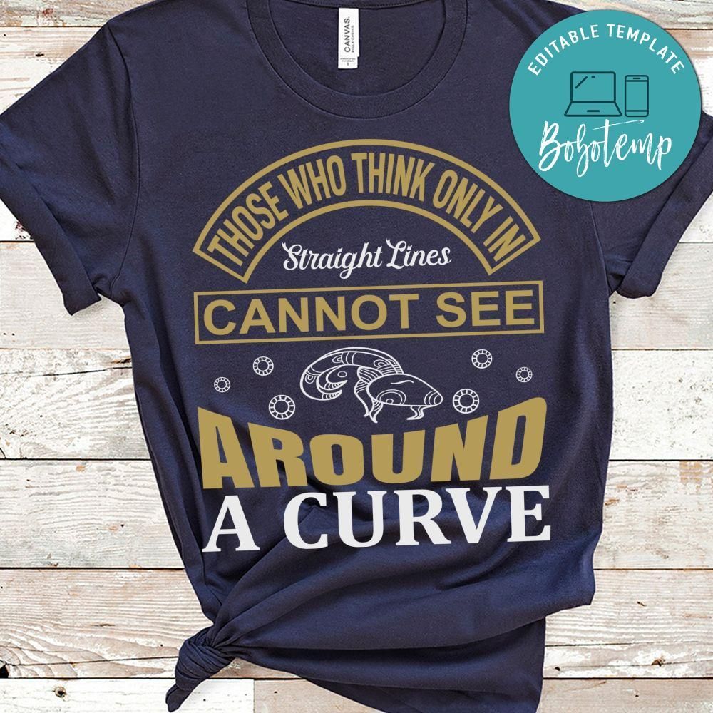 Those Who Think Only In Straight Lines Cannot See Around A Curve Shirt
