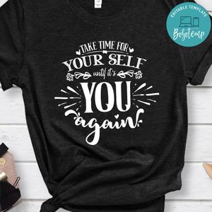 Take Time For Your Self Until Its You Again Shirt