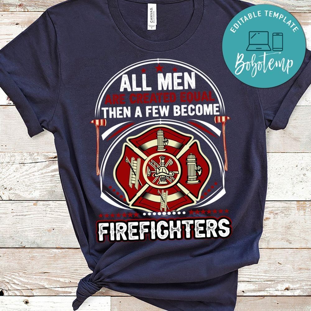 All Men Are Created Equal Then A Few Become Firefighters Shirts