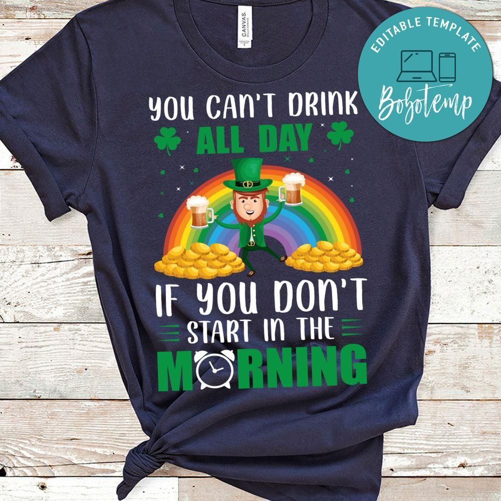 You Can't Drink All Day If You Don't Start In  The Morning Shirt