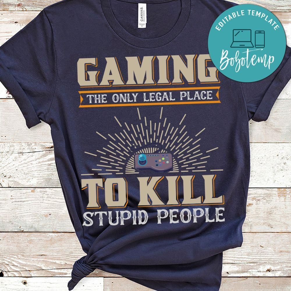 Gaming The Only Legal Place To Kill Stupid People Shirt
