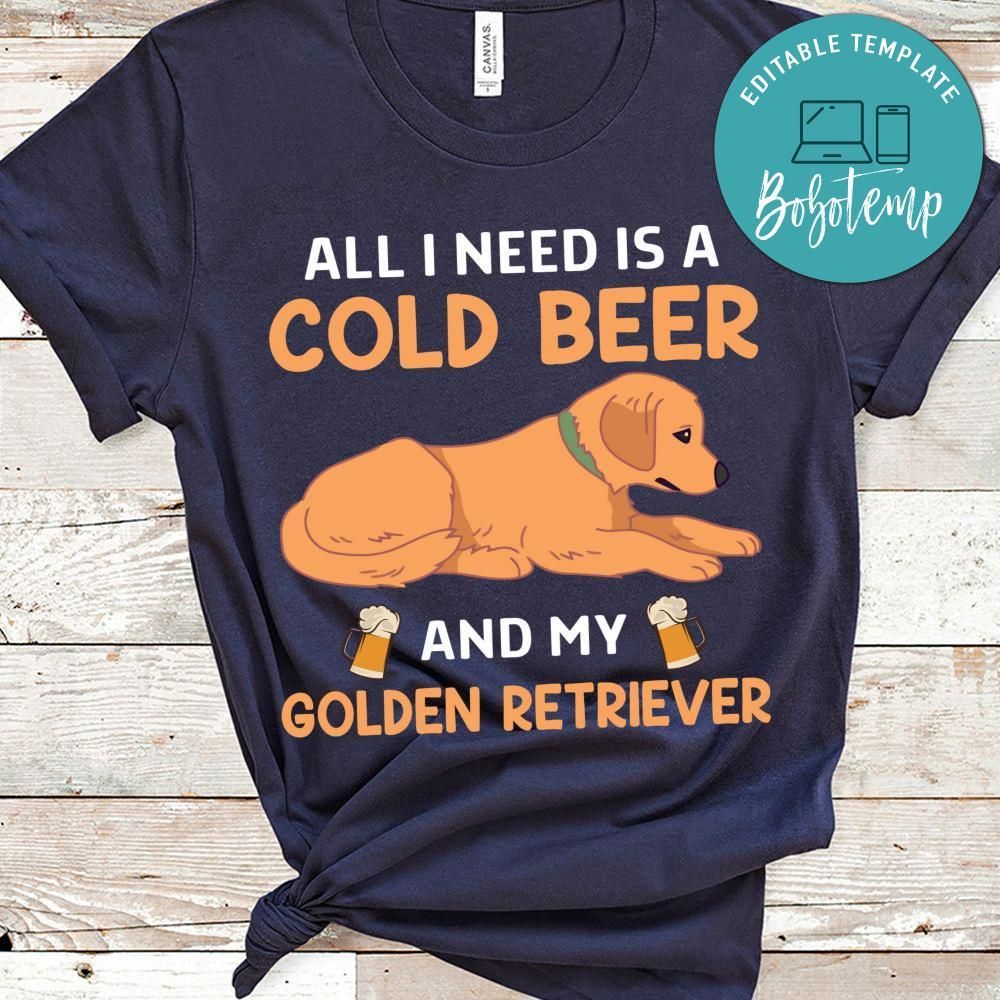 All I Need Is A Cold Beer And My Golden Retriever Shirt
