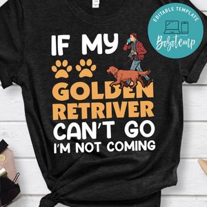 If My Golden Retriver Can't Go I', Not Coming Shirt