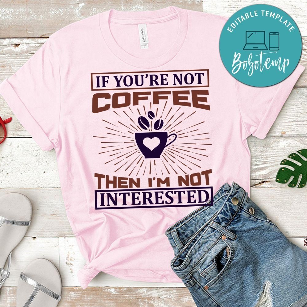 If You're Not Coffee Then I'm Not Interested Shirt