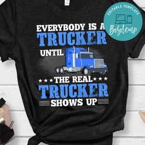 Everybody Is A Trucker Unil The Real Trucker Shirt
