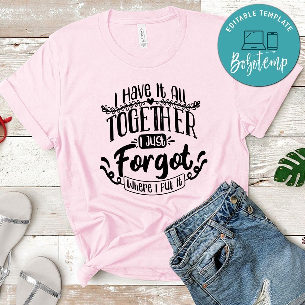 I Have It All Together I Just Forgot Where I Put It T-Shirt
