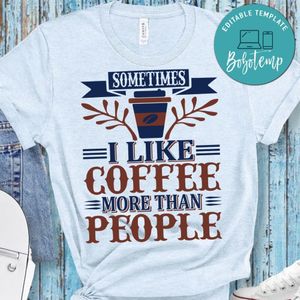 Sometimes I Like Coffee More Than People Shirt