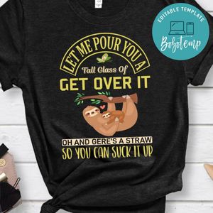 Let Me Pour You A Tall Glass Of Get Over It Oh And Gere's A Straw Shirt