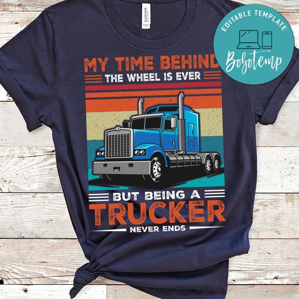 My Time Behind The Wheel Is Ever But Being A Trucker Never Ends Shirt