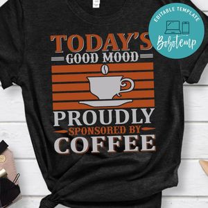 Today's Good Mood Proudly Sponsored By Coffee Shirts