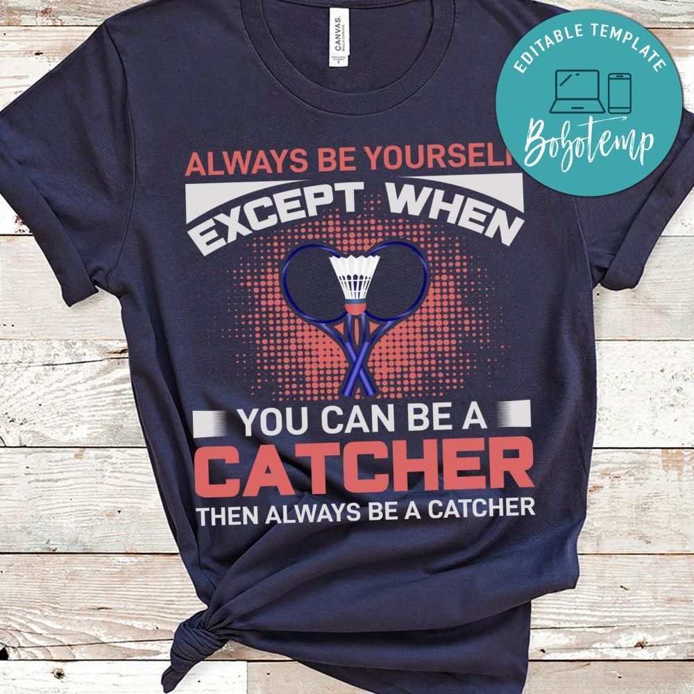 Always Be Yourself Except When You Can Be A Catcher Then Always Be A Catcher  Shirt