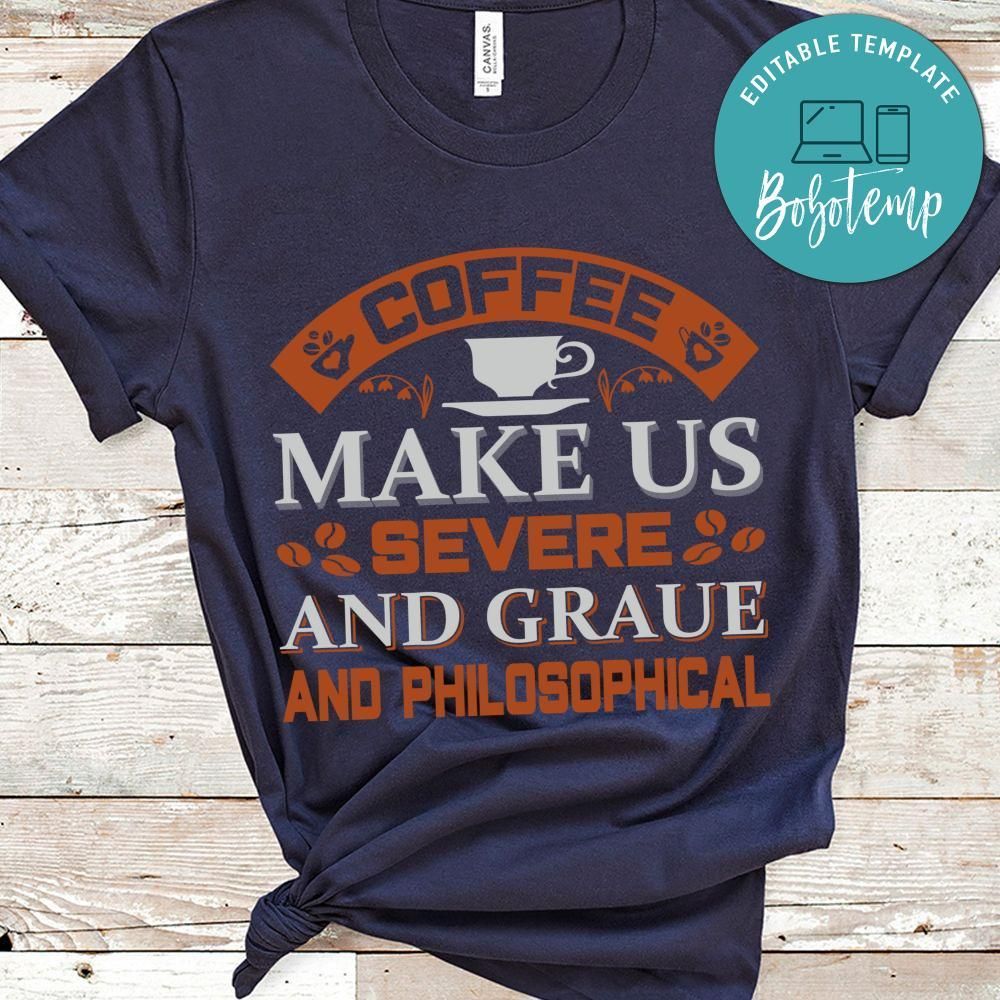 Coffee Make Us Severe And Graue And Philosophical Shirt