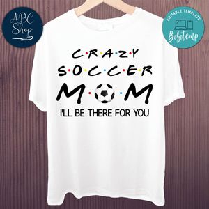 Printable Crazy Soccer Mom I'll Be There For You Shirt Template Instant Download