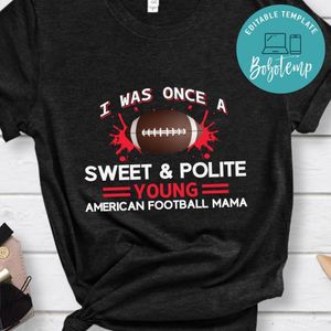 I Was Once A Sweet & Polite Young American Football Mama Shirt