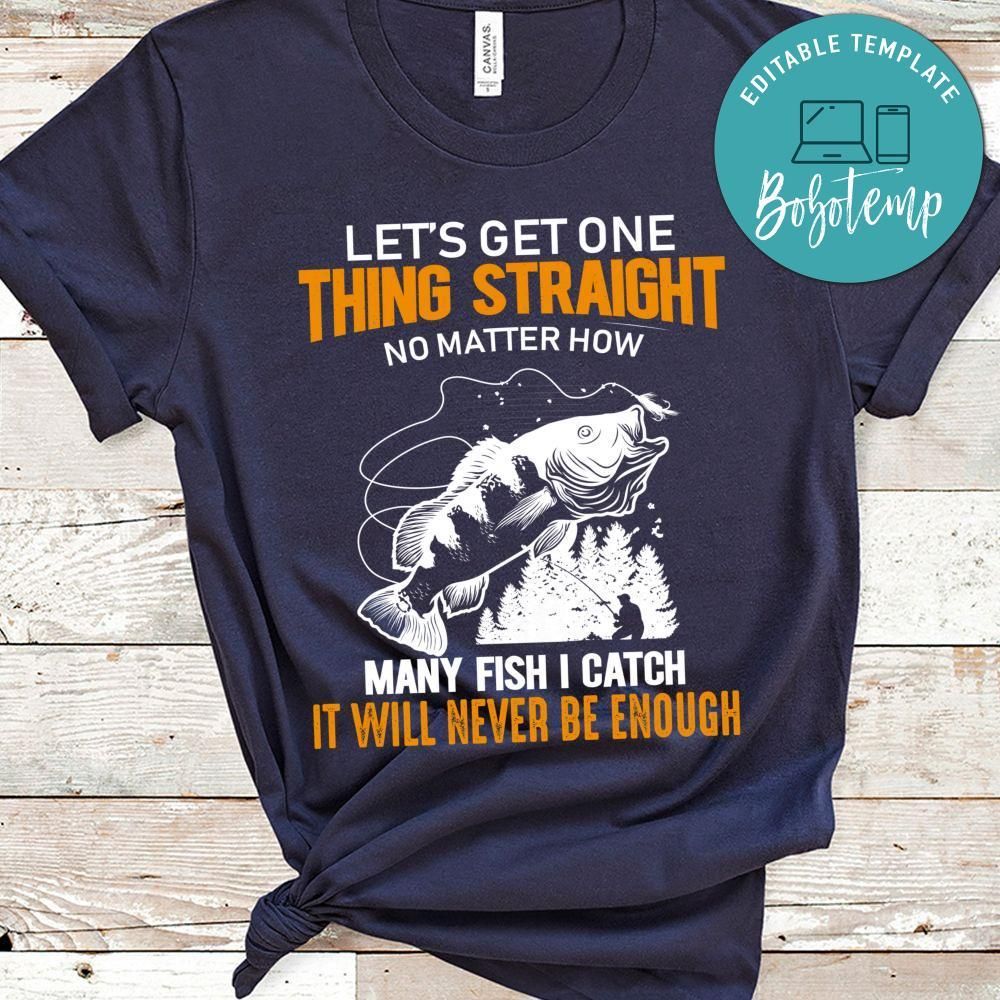 Get One Thing Straight No Matter How Many Fish I Catch Never Be Enough Shirt
