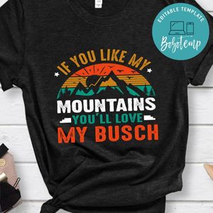 If You Like My Mountains You'll Love My Busch Shirt