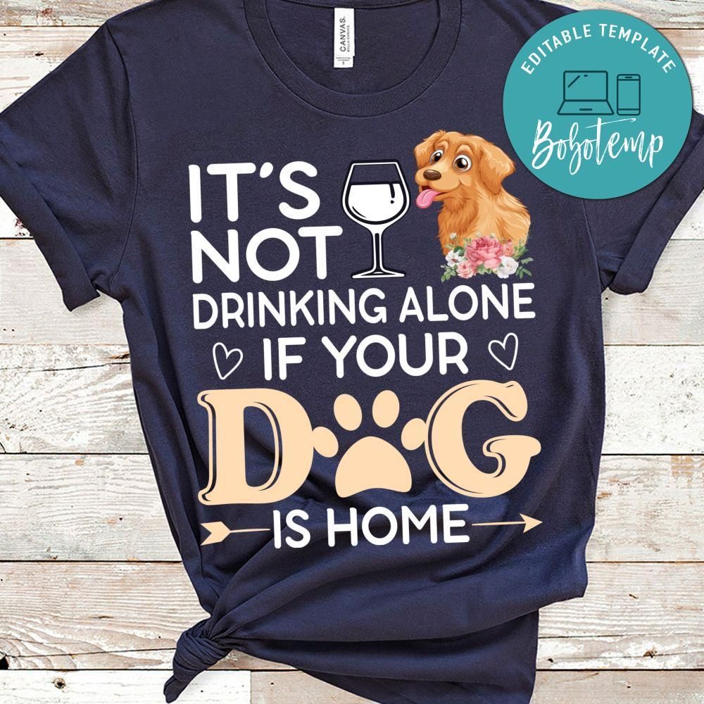 It's Not Drinking Alone If Your Dog Is Home Shirt