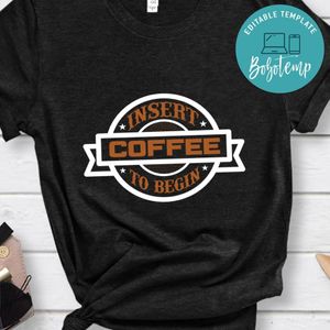 Insert Coffee To Begin Shirt