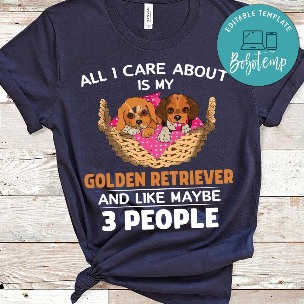 All I Care About Is  My Golden Retriever Shirt