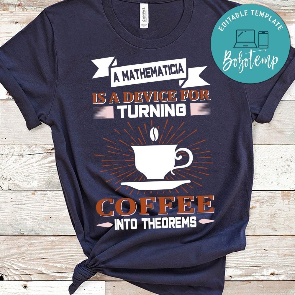 A Mathematicia Is A Device For Turning Coffee Into Theorems Shirt