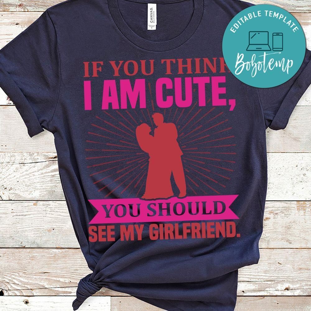 If You Think I Am Cute You Should See My Girlfriend Shirt