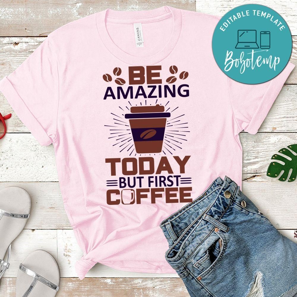 Be Amazing Today But First Coffee Shirt