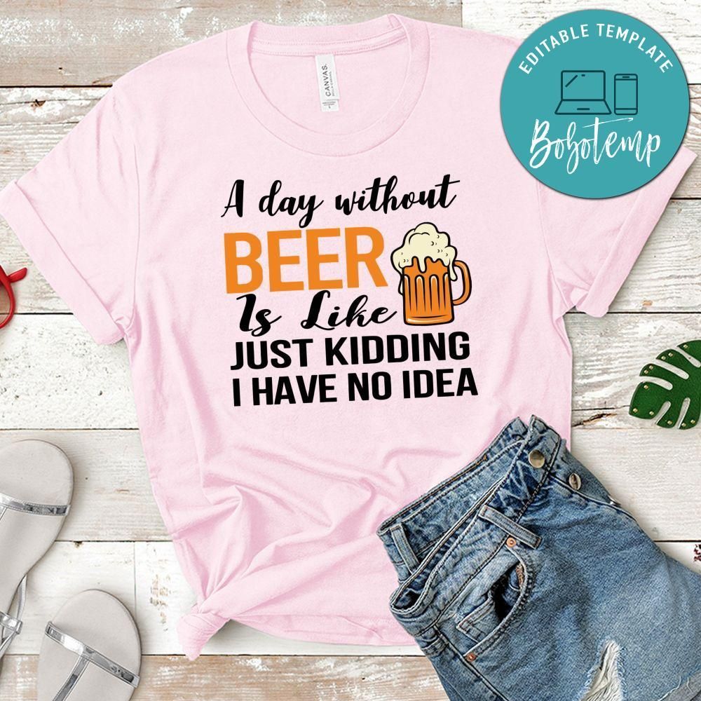 A Day Without Beer is Like Just Kidding Shirt