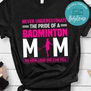 Never Underestimate The Pride Of A Badminton Mom Or How Loud She Can Yell Shirt