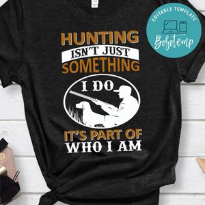 Hunting Isn't Just Something It's Part Of Who I Am Shirt