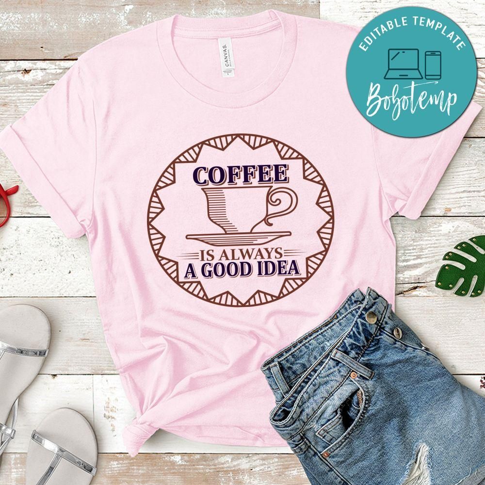 Coffee Is Always A Good Idea T-Shirt