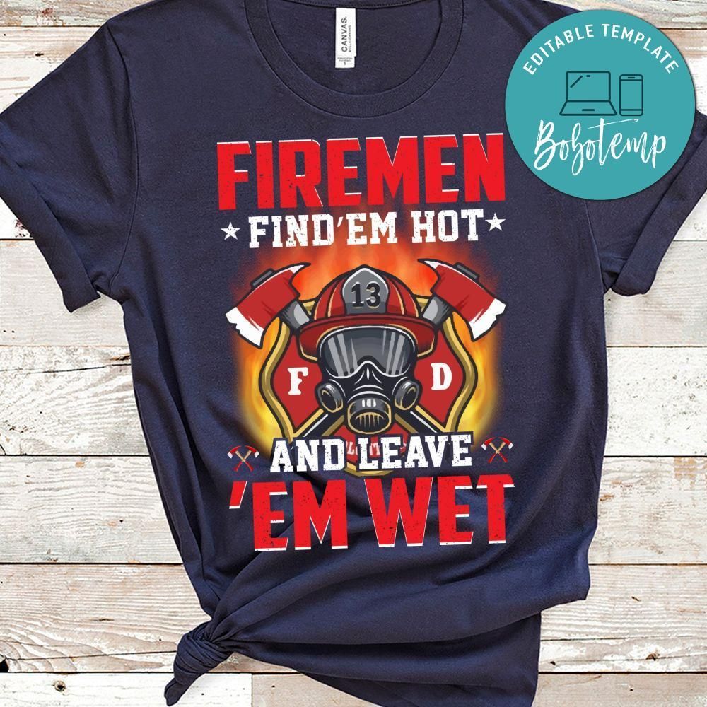 Firemen Find Em Hot And Leave Em Wet Shirt