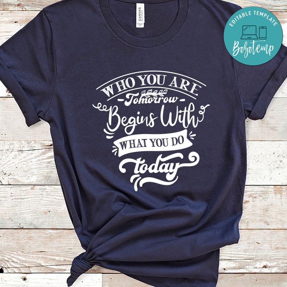 Who You Are Tomorrow Begins With What You Do Today Shirt