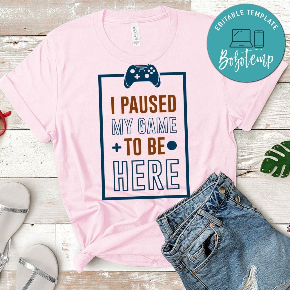 I Paused My Game to be Here Shirt