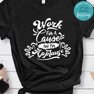 Work For A Cause Not Fpr Applause Shirt