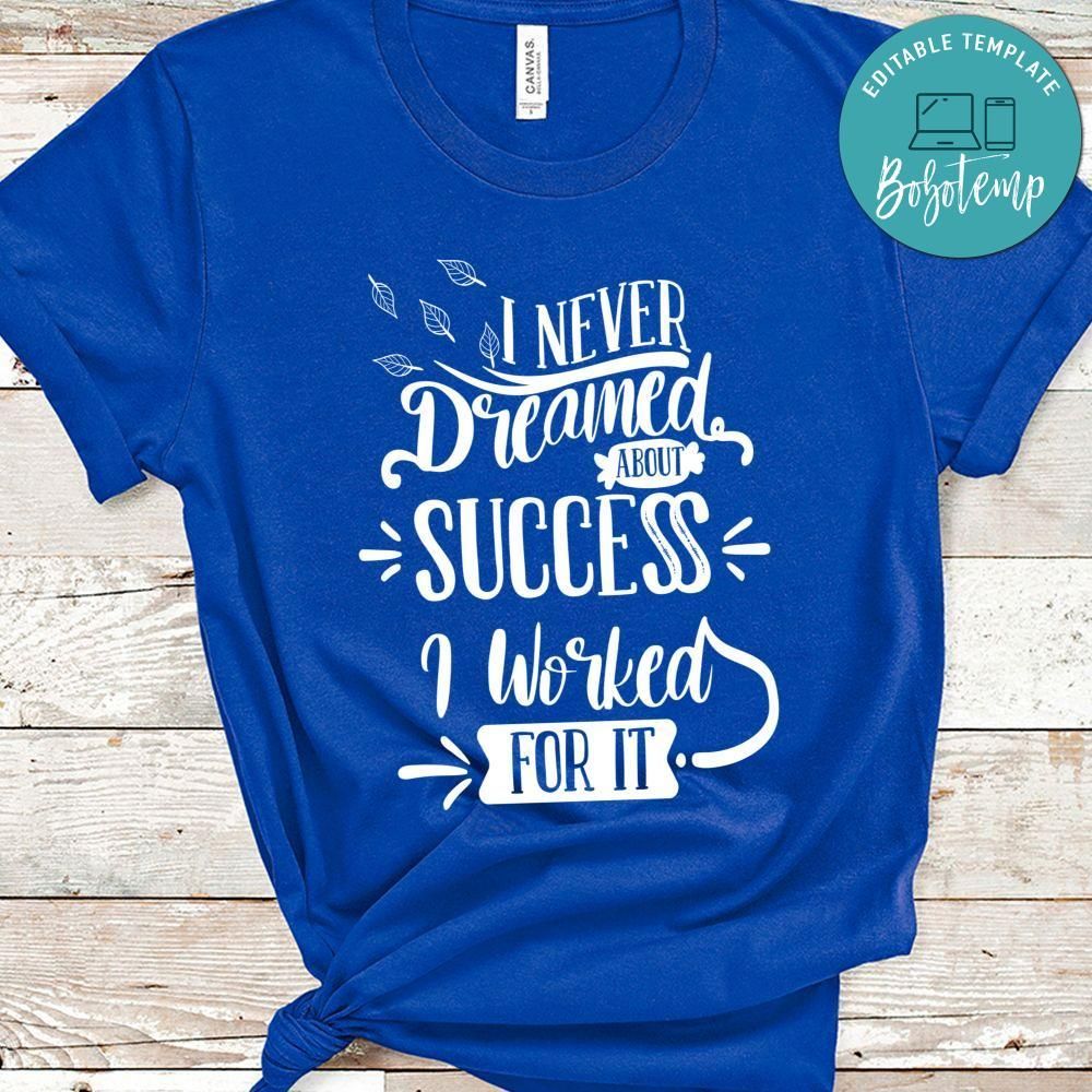I Never Dreamed About Success I Worked For It Shirt