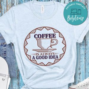 Coffee Is Always A Good Idea T-Shirt
