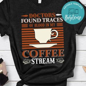 Doctors Found Traces Of Blood In My Coffee Stream T-Shirts
