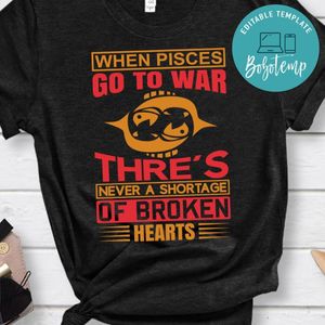 When Pisces Go To War Thre's Never A Shortage Of Broken Hearts Shirt