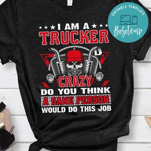 I'm A Trucker Crazy Do You Think A Sane Person Shirt