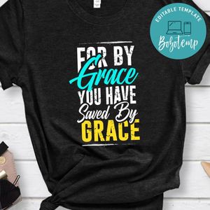 FOR BY GRACE YOU HAVE Saved By Grace Shirt